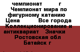 11.1) чемпионат : 1988 г - Чемпионат мира по фигурному катанию › Цена ­ 190 - Все города Коллекционирование и антиквариат » Значки   . Ростовская обл.,Батайск г.